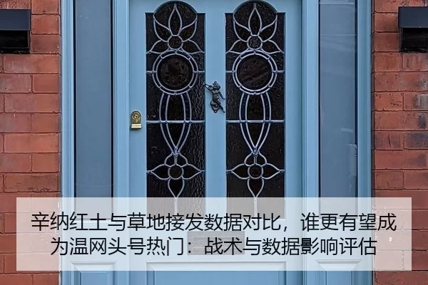 辛纳红土与草地接发数据对比，谁更有望成为温网头号热门：战术与数据影响评估